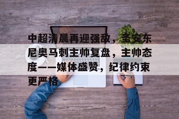 中超清晨再迎强敌，圣安东尼奥马刺主帅复盘，主帅态度——媒体盛赞，纪律约束更严格的简单介绍-电竞赛