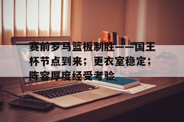  赛前罗马篮板制胜——国王杯节点到来；更衣室稳定；阵容厚度经受考验-电竞赛